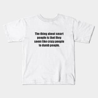 The thing about smart people is that they seem like crazy people to dumb people Kids T-Shirt